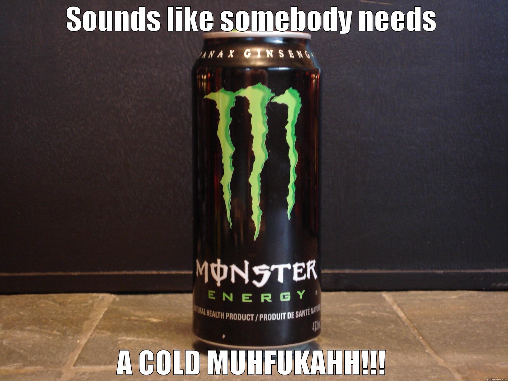 SOUNDS LIKE SOMEBODY NEEDS A COLD MUHFUKAHH!!! Misc