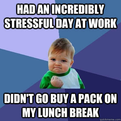 Had an incredibly stressful day at work Didn't go buy a pack on my lunch break  Success Kid