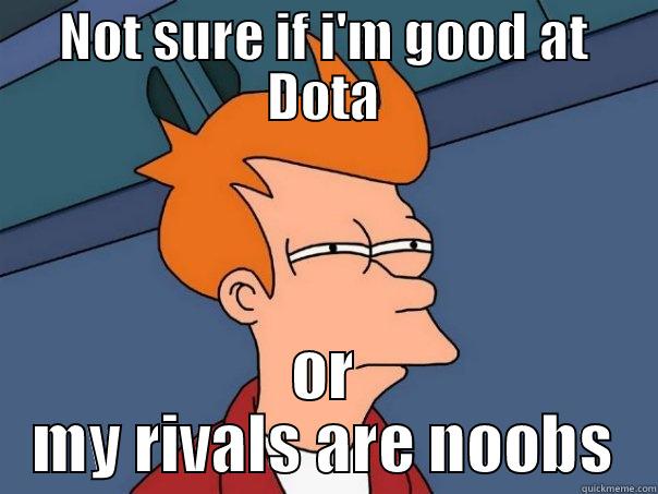 Not sure if i'm good at Dota - NOT SURE IF I'M GOOD AT DOTA OR MY RIVALS ARE NOOBS Futurama Fry
