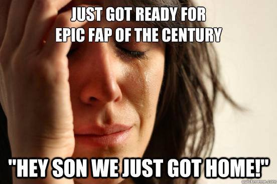 Just got ready for 
epic fap of the century 