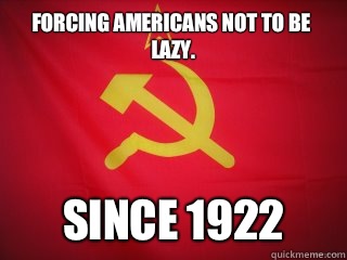 Forcing Americans not to be lazy. Since 1922 - Forcing Americans not to be lazy. Since 1922  Good Guy Soviet Union