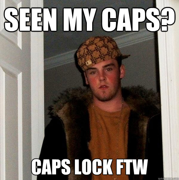 seen my caps? caps lock ftw  Caption 4 goes here  Scumbag Steve