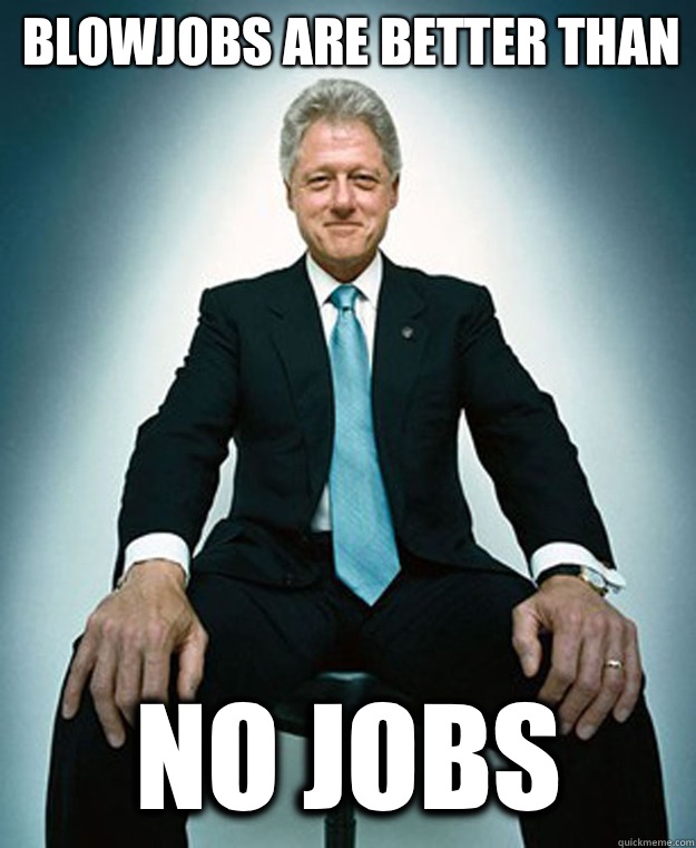 Blowjobs are better than
 No jobs - Blowjobs are better than
 No jobs  CLINTON