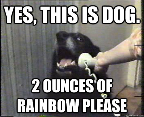 Yes, this is dog. 2 ounces of rainbow please - Yes, this is dog. 2 ounces of rainbow please  Misc