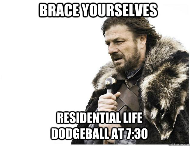 Brace yourselves Residential Life Dodgeball at 7:30  Imminent Ned