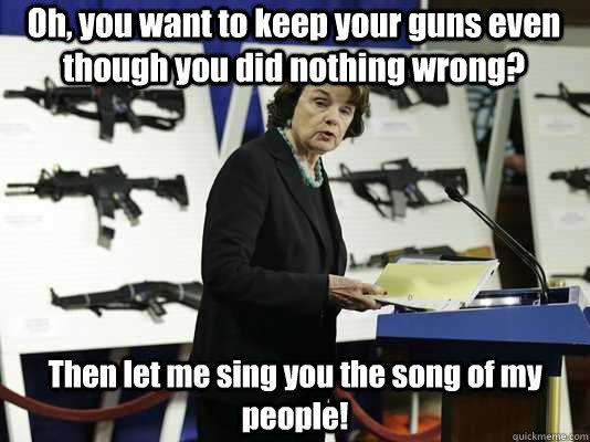 Oh, you want to keep your guns even though you did nothing wrong? Then let me sing you the song of my people!  - Oh, you want to keep your guns even though you did nothing wrong? Then let me sing you the song of my people!   FrankenFeinstein