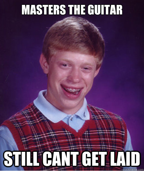 Masters the guitar still cant get laid  Bad Luck Brian