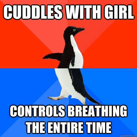 cuddles with girl controls breathing the entire time  Socially Awesome Awkward Penguin