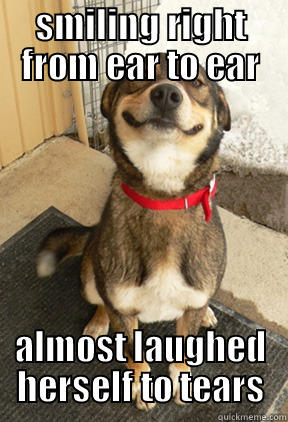 SMILING RIGHT FROM EAR TO EAR ALMOST LAUGHED HERSELF TO TEARS Good Dog Greg