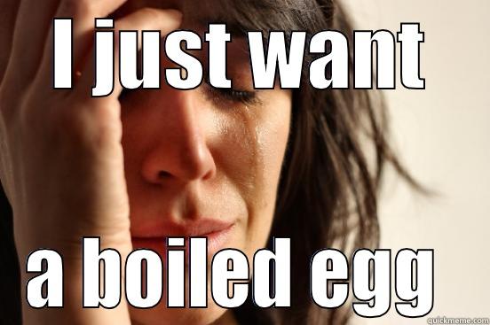 I JUST WANT A BOILED EGG  First World Problems