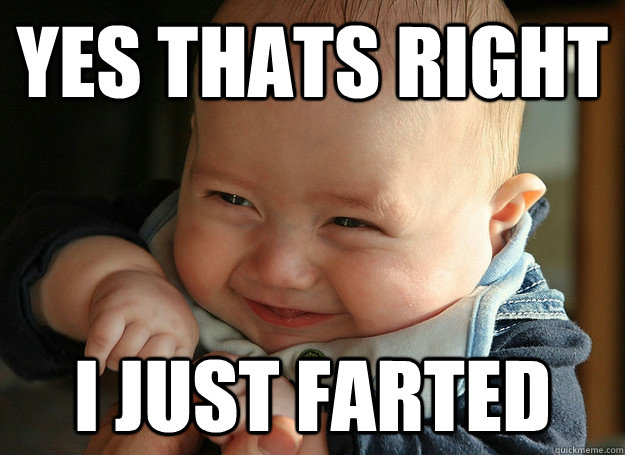 Yes thats right  I just farted   
