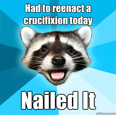 Had to reenact a crucifixion today Nailed It  Lame Pun Coon