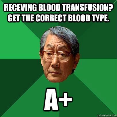 Receving blood transfusion? Get the correct blood type. A+  High Expectations Asian Father