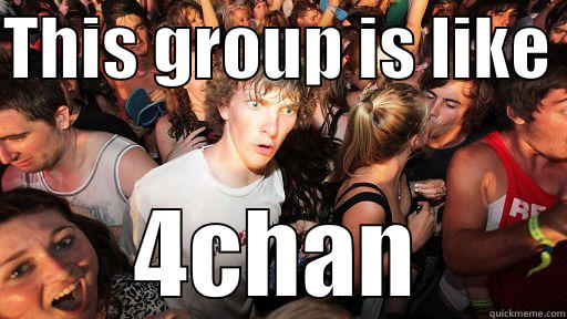 THIS GROUP IS LIKE  4CHAN Sudden Clarity Clarence