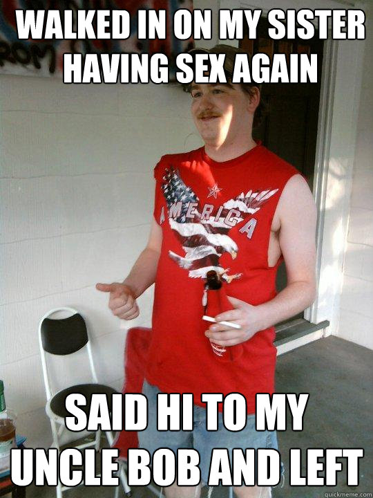 Walked in on my sister having sex again said hi to my uncle bob and left  Redneck Randal