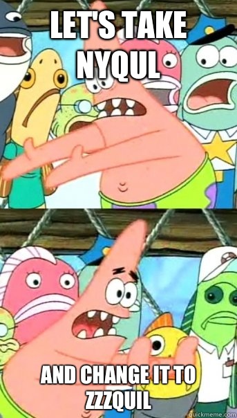 Let's take nyqul and change it to zzzquil  Push it somewhere else Patrick
