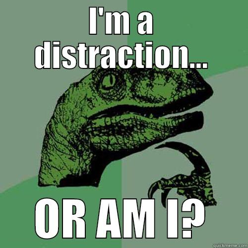 I'M A DISTRACTION... OR AM I? Philosoraptor