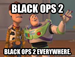 Black Ops 2 Black Ops 2 everywhere.  