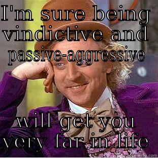 I'M SURE BEING VINDICTIVE AND PASSIVE-AGGRESSIVE WILL GET YOU VERY FAR IN LIFE Creepy Wonka