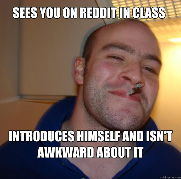 Sees you on reddit in class Introduces himself and isn't awkward about it - Sees you on reddit in class Introduces himself and isn't awkward about it  Misc