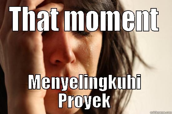 THAT MOMENT MENYELINGKUHI PROYEK First World Problems
