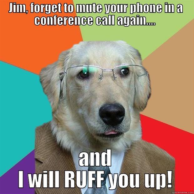JIM, FORGET TO MUTE YOUR PHONE IN A CONFERENCE CALL AGAIN....  AND I WILL RUFF YOU UP! Business Dog