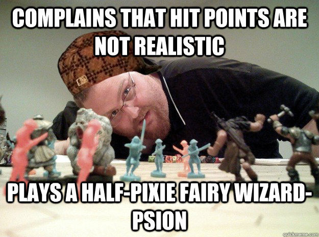 Complains that Hit Points are not realistic Plays a half-pixie fairy wizard-psion  Scumbag Dungeons and Dragons Player