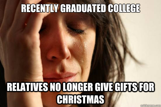 recently graduated college relatives no longer give gifts for christmas - recently graduated college relatives no longer give gifts for christmas  First World Problems