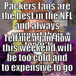 Packers Fans - PACKERS FANS ARE THE BEST IN THE NFL AND ALWAYS SUPPORT THEIR TEAM? TELL ME AGAIN HOW THIS WEEKEND WILL BE TOO COLD AND TO EXPENSIVE TO GO Condescending Wonka