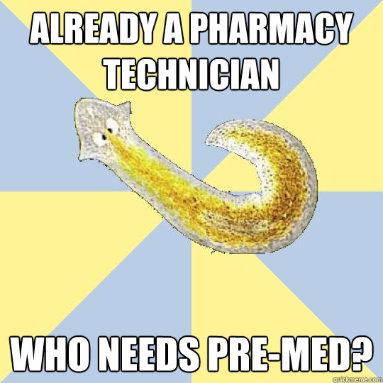 Already a pharmacy technician Who needs Pre-Med?  Bio Major Planarian