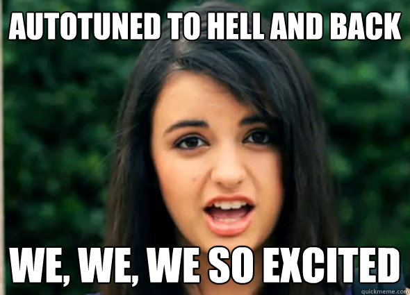 autotuned to hell and back we, we, we so excited  Rebecca Blackmeme