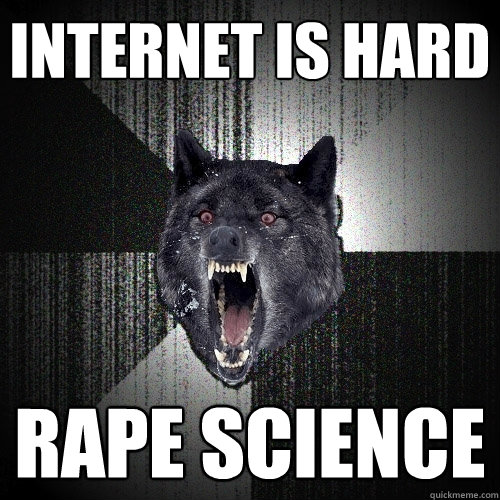 internet is hard rape science  Insanity Wolf