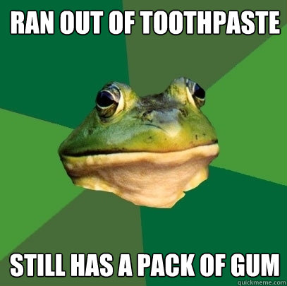 Ran out of toothpaste still has a pack of gum  Foul Bachelor Frog