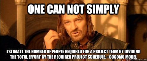 One can not simply estimate the number of people required for a project team by dividing the total effort by the required project schedule. –COCOMO model  One Does Not Simply