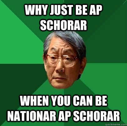 Why just be AP Schorar  when you can be nationar AP schorar  High Expectations Asian Father