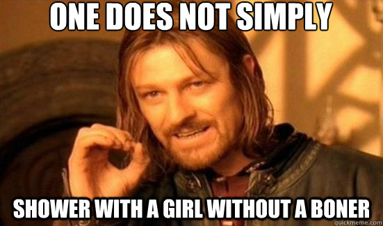 One Does Not Simply shower with a girl without a boner  Boromir