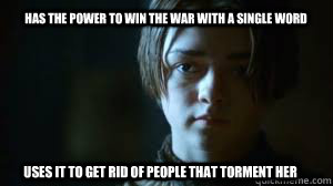 Has the power to win the war with a single word Uses it to get rid of people that torment her - Has the power to win the war with a single word Uses it to get rid of people that torment her  Arya Stark