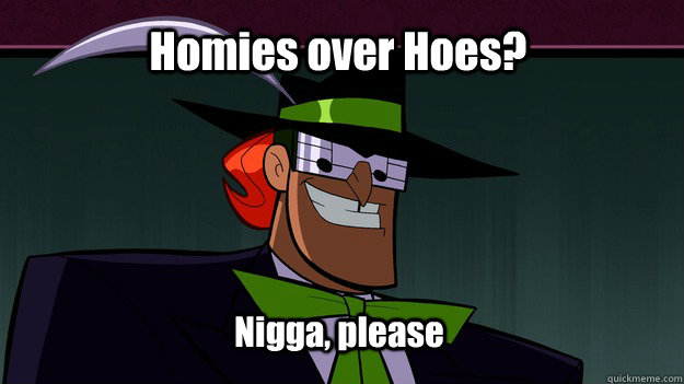 Homies over Hoes? Nigga, please - Homies over Hoes? Nigga, please  Music meisters dubstep