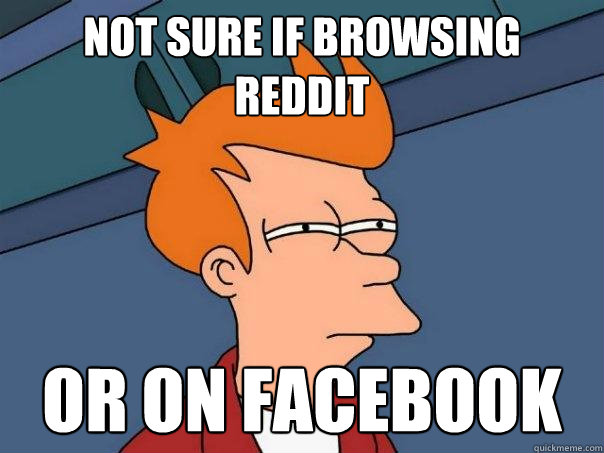 not sure if browsing reddit or on facebook  Futurama Fry