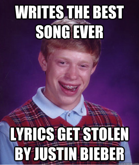Writes the best song ever Lyrics get stolen by Justin Bieber - Writes the best song ever Lyrics get stolen by Justin Bieber  Bad Luck Brian