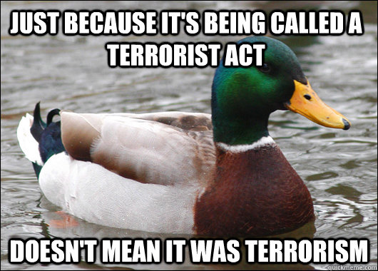 Just because it's being called a terrorist act doesn't mean it was terrorism  Actual Advice Mallard