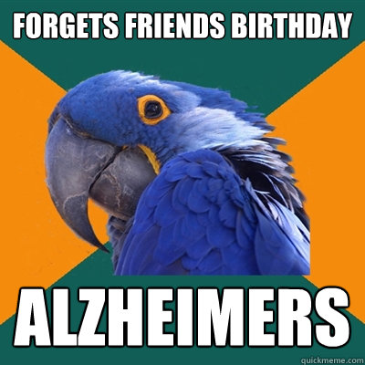 FORGETS FRIENDS BIRTHDAY ALZHEIMERS  Paranoid Parrot