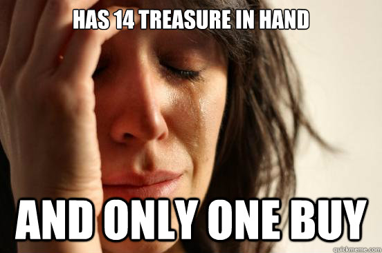 Has 14 treasure in hand and only one buy  First World Problems