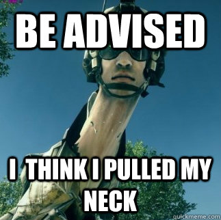 Be Advised I  think i pulled my neck  BF3 Be Advised