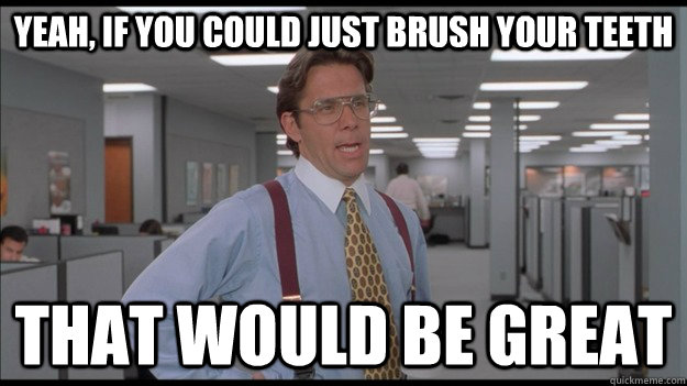 Yeah, if you could just brush your teeth That would be great - Yeah, if you could just brush your teeth That would be great  Office Space Lumbergh HD