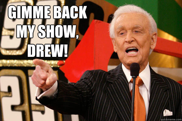 Gimme back my show, drew! - Gimme back my show, drew!  Bob Barker