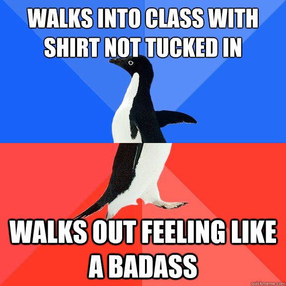 walks into class with shirt not tucked in walks out feeling like a badass  Socially Awkward Awesome Penguin