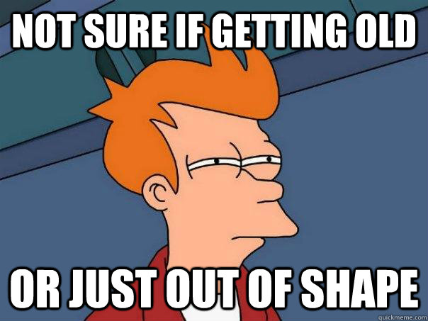 Not sure if getting old Or just out of shape  Futurama Fry