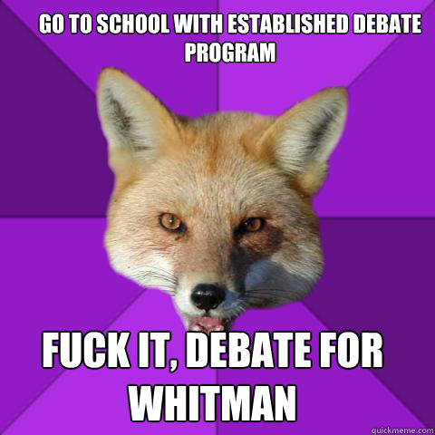 GO TO SCHOOL WITH ESTABLISHED DEBATE PROGRAM FUCK IT, DEBATE FOR WHITMAN  Forensics Fox