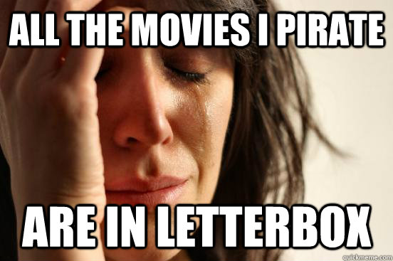 All the movies I pirate are in letterbox  First World Problems